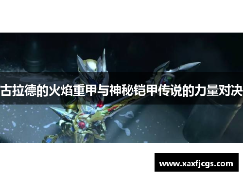 古拉德的火焰重甲与神秘铠甲传说的力量对决