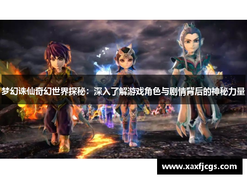 梦幻诛仙奇幻世界探秘：深入了解游戏角色与剧情背后的神秘力量